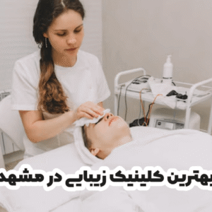 بهترین کلینیک زیبایی در مشهد