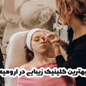 بهترین کلینیک زیبایی در ارومیه