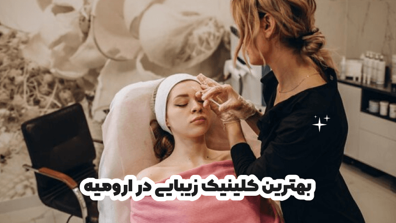 بهترین کلینیک زیبایی در ارومیه