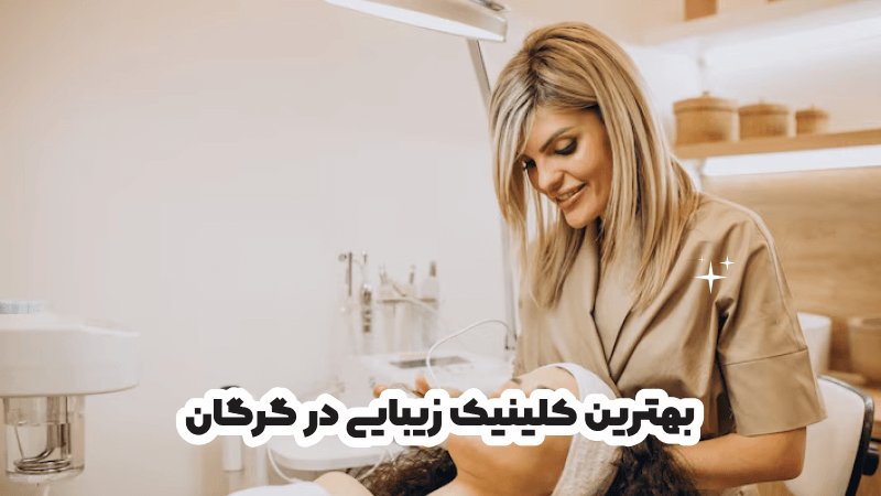 بهترین کلینیک زیبایی در گرگان