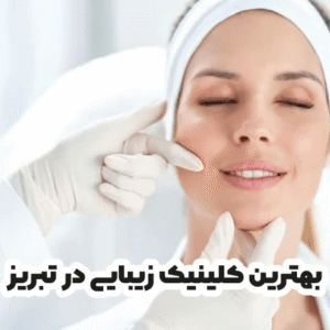بهترین کلینیک زیبایی در تبریز