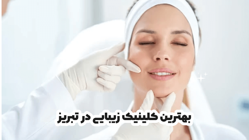 بهترین کلینیک زیبایی در تبریز