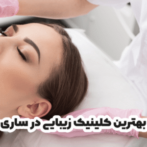 بهترین کلینیک زیبایی در ساری
