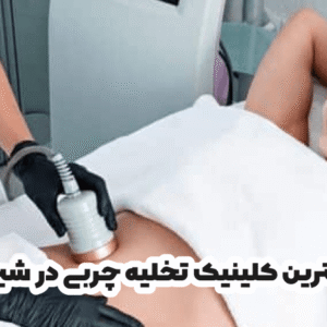 بهترین کلینیک تخلیه چربی در شیراز