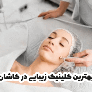 بهترین کلینیک زیبایی در کاشان