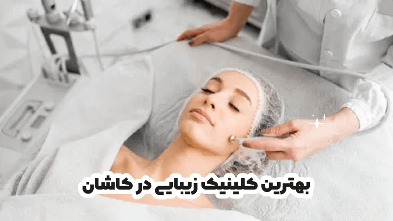 بهترین کلینیک زیبایی در کاشان