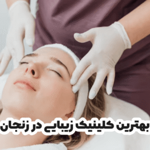 بهترین کلینیک زیبایی در زنجان