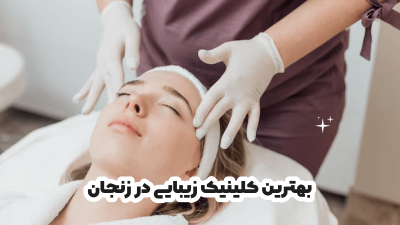 بهترین کلینیک زیبایی در زنجان