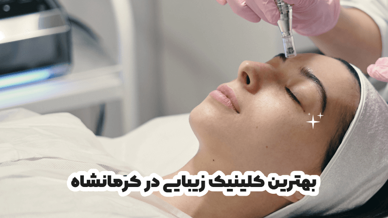 بهترین کلینیک زیبایی در کرمانشاه