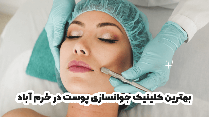 بهترین کلینیک جوانسازی پوست در خرم آباد