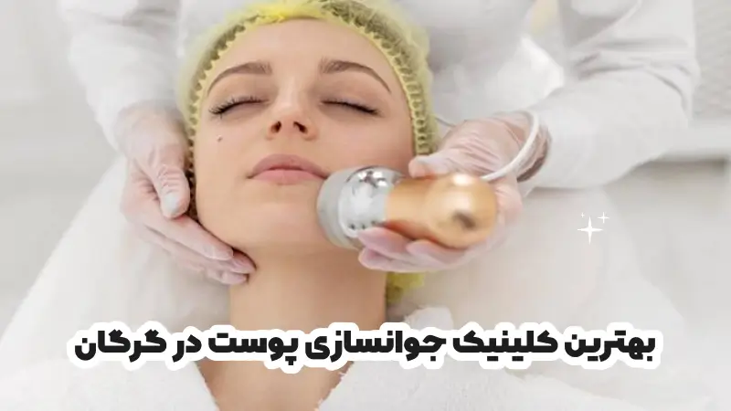 بهترین کلینیک جوانسازی پوست در گرگان