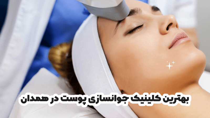 بهترین کلینیک جوانسازی پوست در همدان