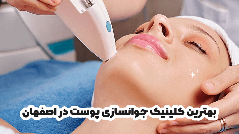 بهترین کلینیک جوانسازی پوست در اصفهان