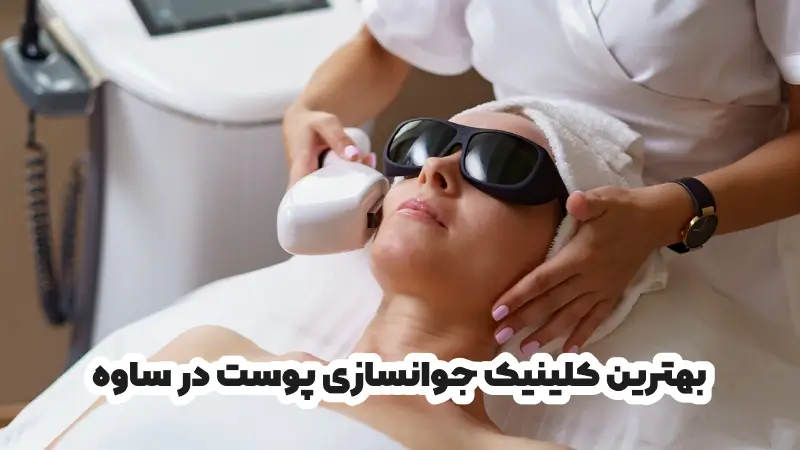 بهترین کلینیک جوانسازی پوست در ساوه