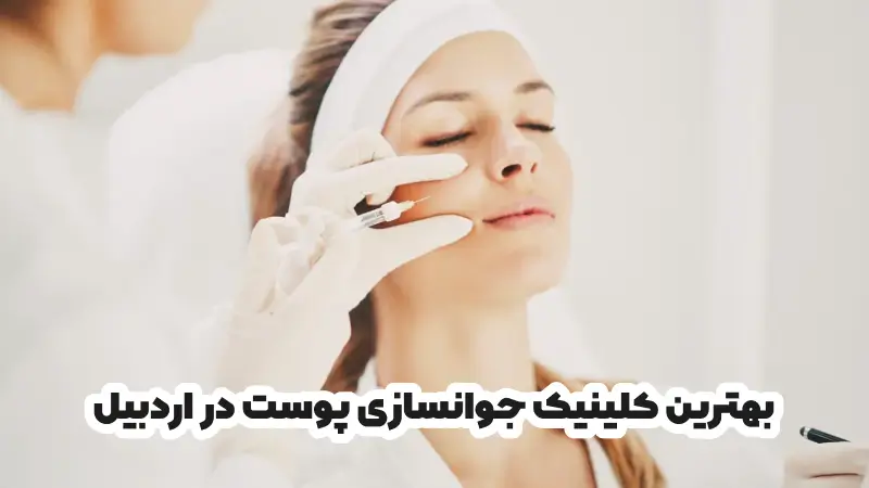 بهترین کلینیک جوانسازی پوست در اردبیل