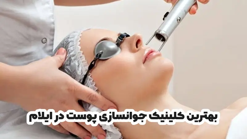 بهترین کلینیک جوانسازی پوست در ایلام