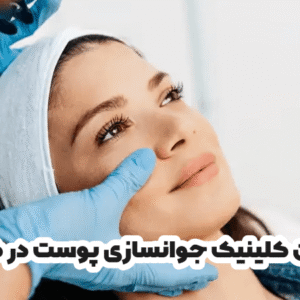 بهترین کلینیک جوانسازی پوست در کرمان