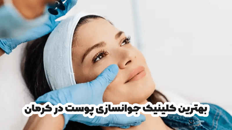 بهترین کلینیک جوانسازی پوست در کرمان