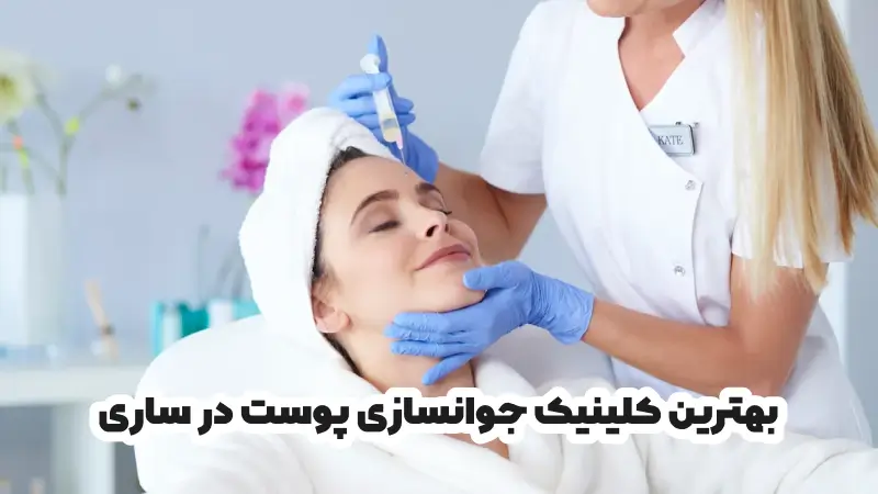 بهترین کلینیک جوانسازی پوست در ساری