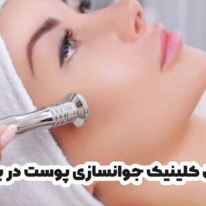 بهترین کلینیک جوانسازی پوست در بیرجند