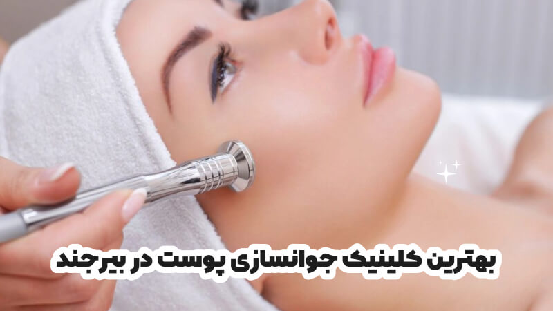 بهترین کلینیک جوانسازی پوست در بیرجند