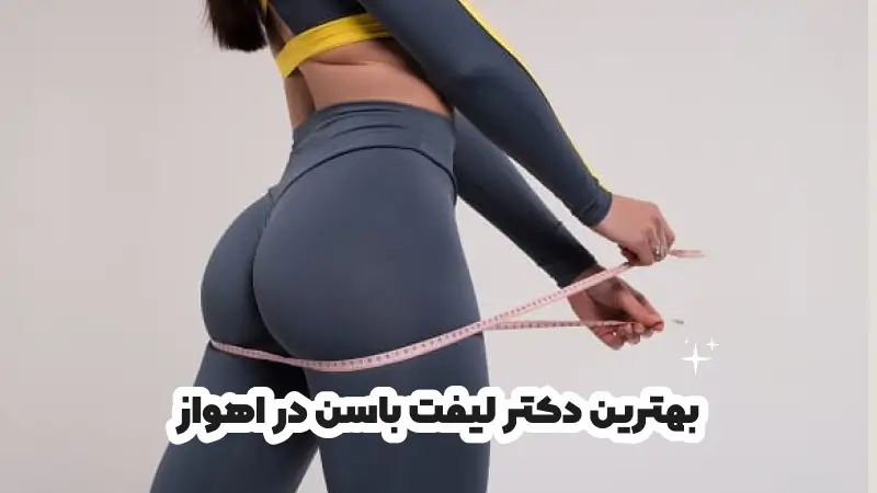 بهترین دکتر لیفت باسن در اهواز