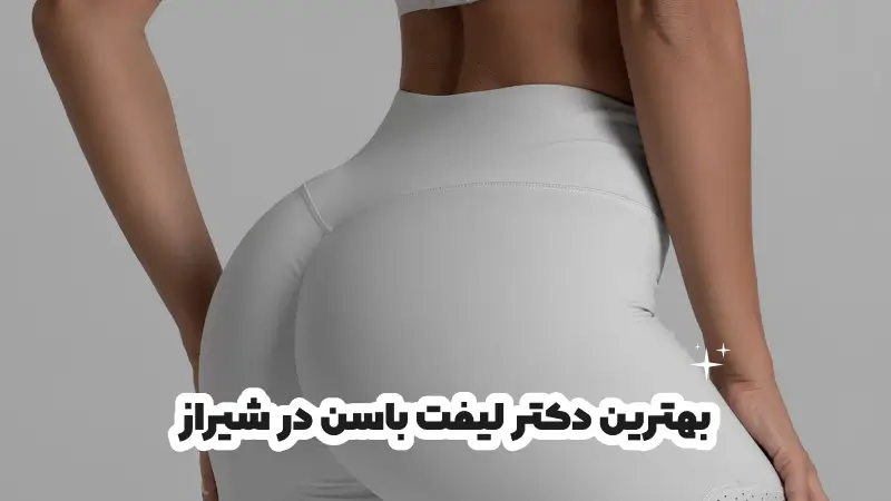 بهترین دکتر لیفت باسن در شیراز