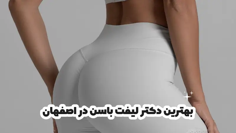 بهترین دکتر لیفت باسن در اصفهان