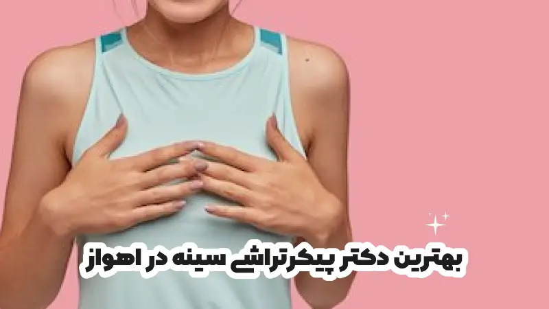 بهترین دکتر پیکرتراشی سینه در اهواز