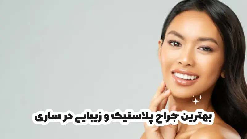 بهترین جراح پلاستیک و زیبایی در ساری