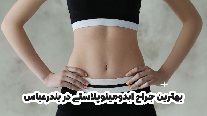 بهترین جراح ابدومینوپلاستی در بندرعباس